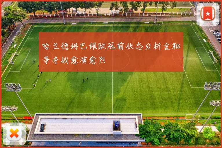 哈兰德姆巴佩欧冠前状态分析金靴争夺战愈演愈烈